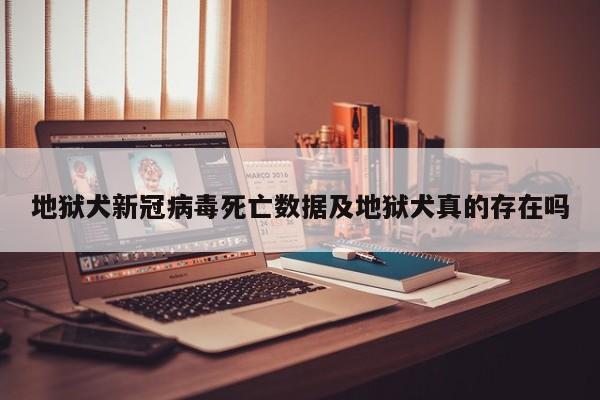 地狱犬新冠病毒死亡数据及地狱犬真的存在吗