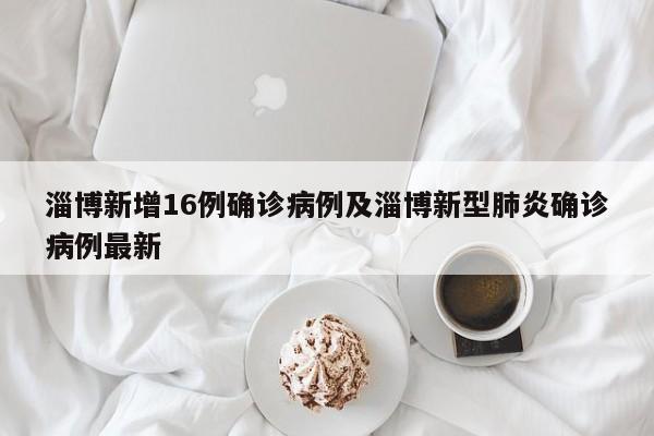 淄博新增16例确诊病例及淄博新型肺炎确诊病例最新