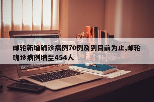 邮轮新增确诊病例70例及到目前为止,邮轮确诊病例增至454人