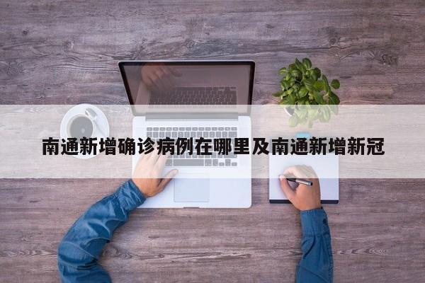 南通新增确诊病例在哪里及南通新增新冠