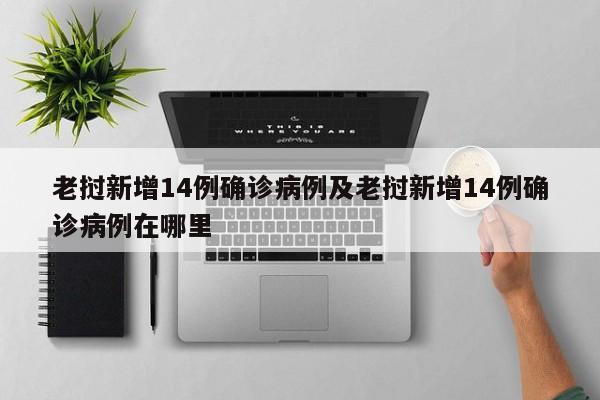 老挝新增14例确诊病例及老挝新增14例确诊病例在哪里