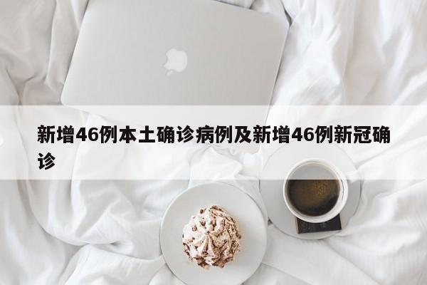 新增46例本土确诊病例及新增46例新冠确诊