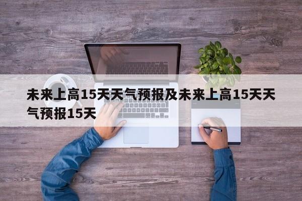 未来上高15天天气预报及未来上高15天天气预报15天