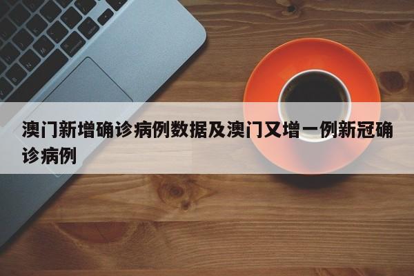 澳门新增确诊病例数据及澳门又增一例新冠确诊病例