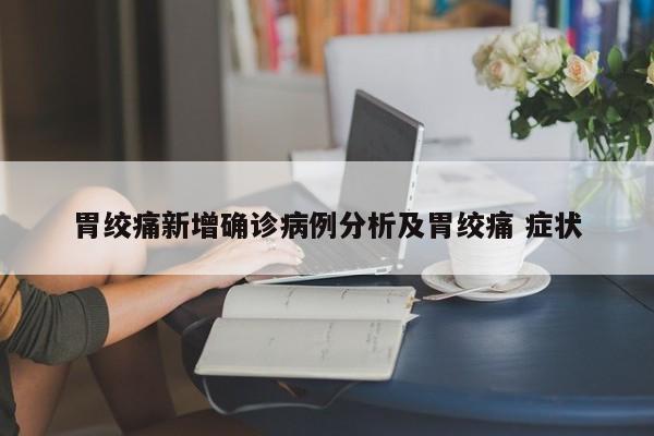 胃绞痛新增确诊病例分析及胃绞痛 症状