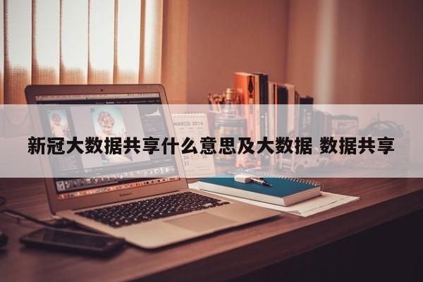 新冠大数据共享什么意思及大数据 数据共享