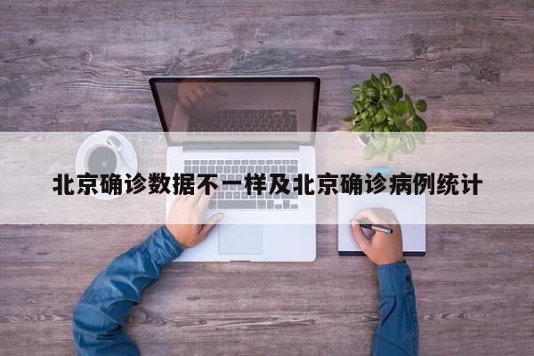 北京确诊数据不一样及北京确诊病例统计