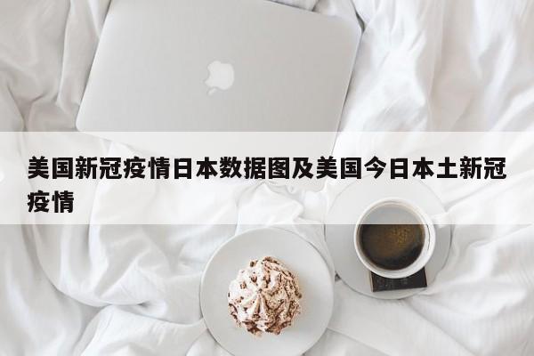 美国新冠疫情日本数据图及美国今日本土新冠疫情