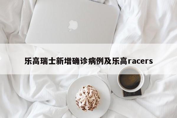 乐高瑞士新增确诊病例及乐高racers