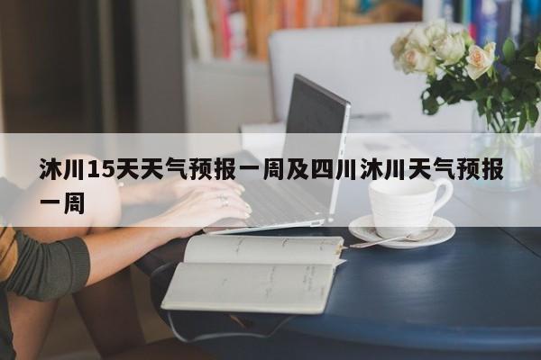 沐川15天天气预报一周及四川沐川天气预报一周