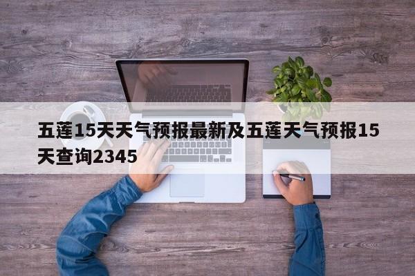 五莲15天天气预报最新及五莲天气预报15天查询2345