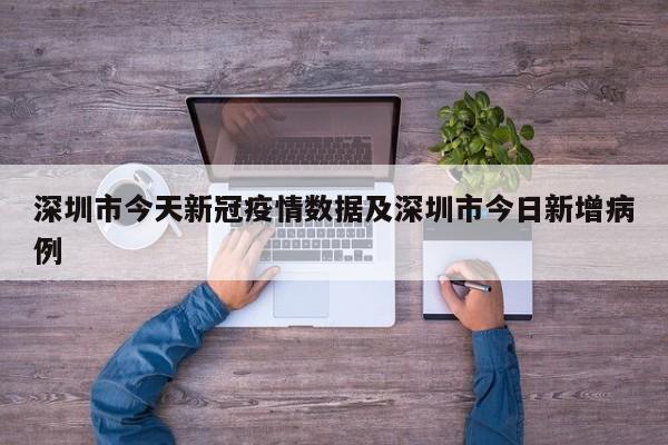 深圳市今天新冠疫情数据及深圳市今日新增病例