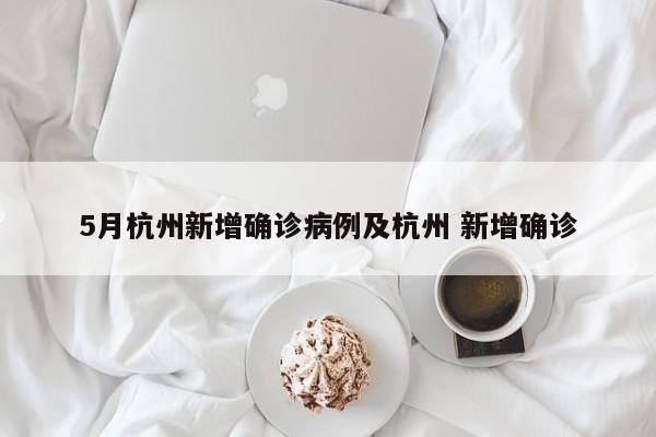 5月杭州新增确诊病例及杭州 新增确诊