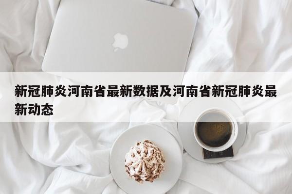 新冠肺炎河南省最新数据及河南省新冠肺炎最新动态