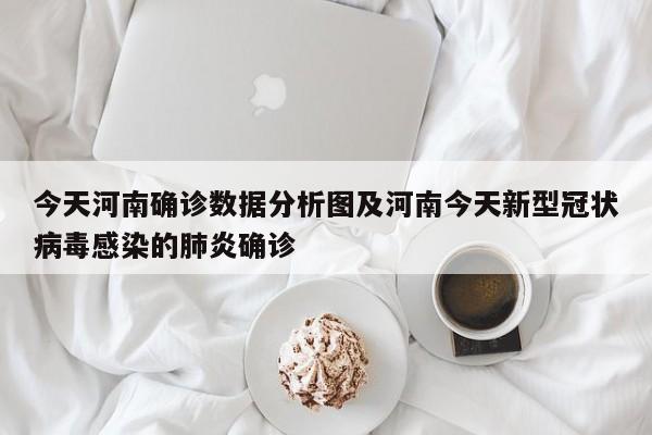 今天河南确诊数据分析图及河南今天新型冠状病毒感染的肺炎确诊