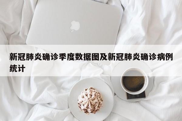 新冠肺炎确诊季度数据图及新冠肺炎确诊病例统计