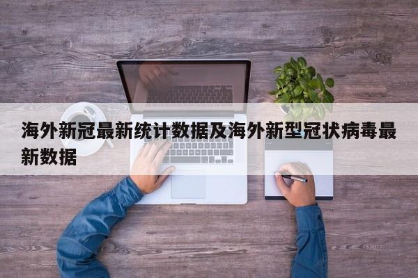 海外新冠最新统计数据及海外新型冠状病毒最新数据