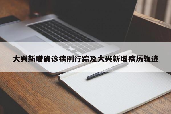 大兴新增确诊病例行踪及大兴新增病历轨迹