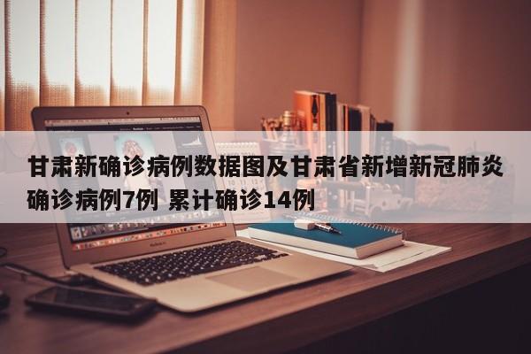 甘肃新确诊病例数据图及甘肃省新增新冠肺炎确诊病例7例 累计确诊14例