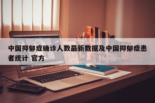 中国抑郁症确诊人数最新数据及中国抑郁症患者统计 官方