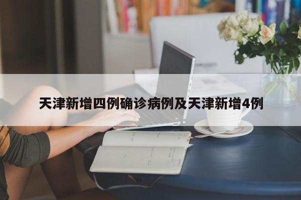 天津新增四例确诊病例及天津新增4例