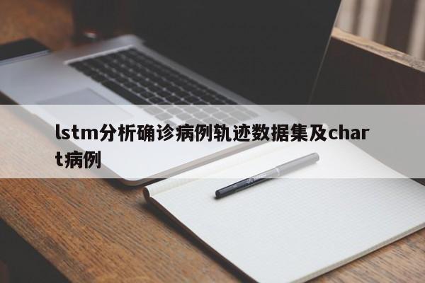 lstm分析确诊病例轨迹数据集及chart病例