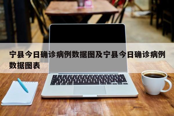 宁县今日确诊病例数据图及宁县今日确诊病例数据图表