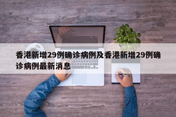 香港新增29例确诊病例及香港新增29例确诊病例最新消息
