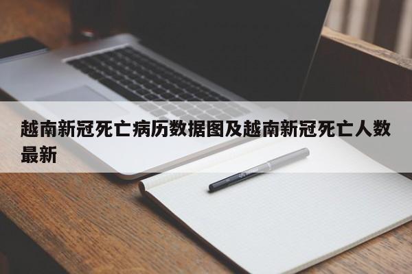 越南新冠死亡病历数据图及越南新冠死亡人数最新