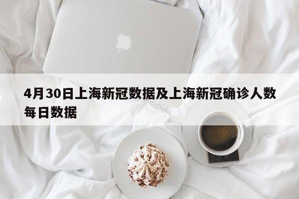 4月30日上海新冠数据及上海新冠确诊人数每日数据