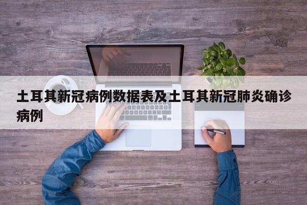 土耳其新冠病例数据表及土耳其新冠肺炎确诊病例