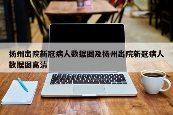 扬州出院新冠病人数据图及扬州出院新冠病人数据图高清