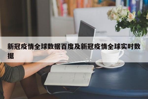 新冠疫情全球数据百度及新冠疫情全球实时数据