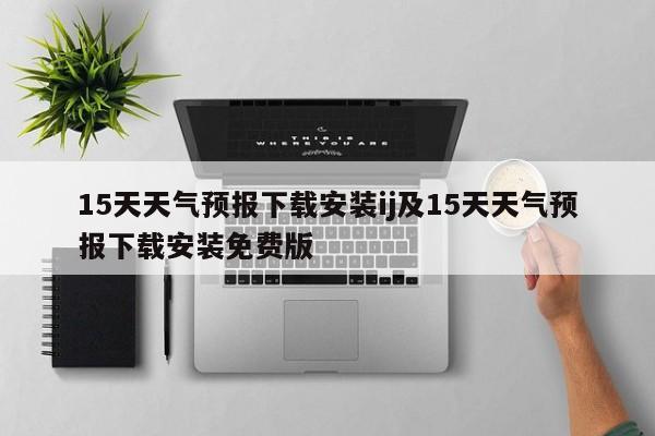 15天天气预报下载安装ij及15天天气预报下载安装免费版