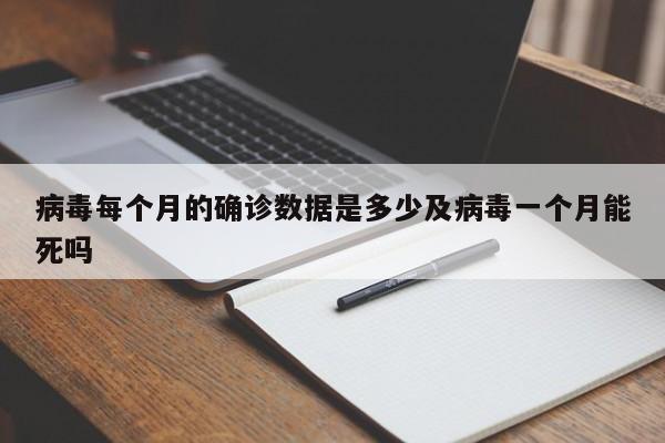 病毒每个月的确诊数据是多少及病毒一个月能死吗