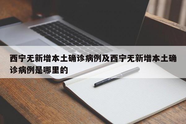 西宁无新增本土确诊病例及西宁无新增本土确诊病例是哪里的