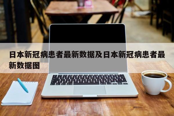 日本新冠病患者最新数据及日本新冠病患者最新数据图