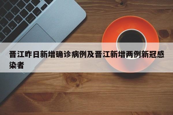 晋江昨日新增确诊病例及晋江新增两例新冠感染者