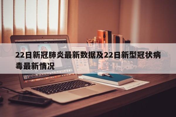 22日新冠肺炎最新数据及22日新型冠状病毒最新情况