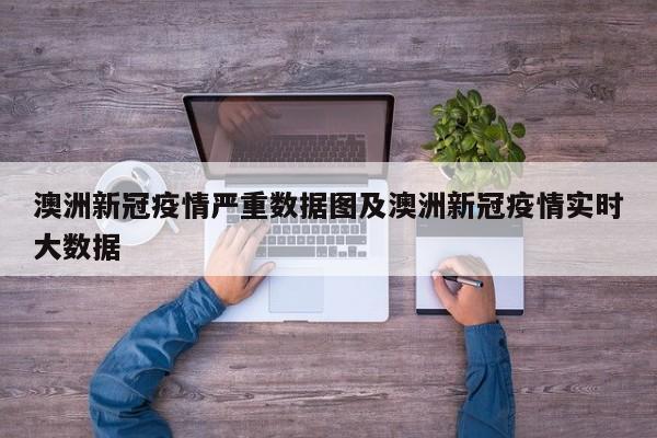 澳洲新冠疫情严重数据图及澳洲新冠疫情实时大数据