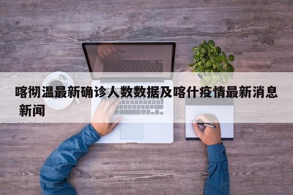 喀彻温最新确诊人数数据及喀什疫情最新消息 新闻