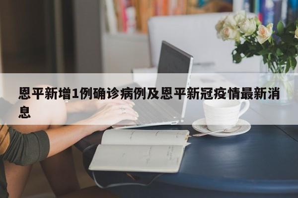 恩平新增1例确诊病例及恩平新冠疫情最新消息