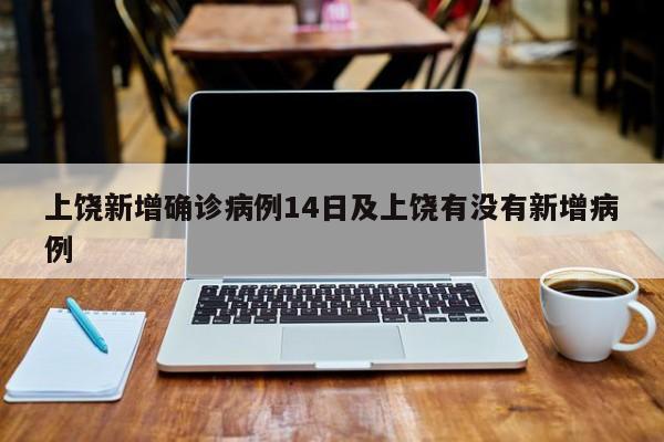 上饶新增确诊病例14日及上饶有没有新增病例