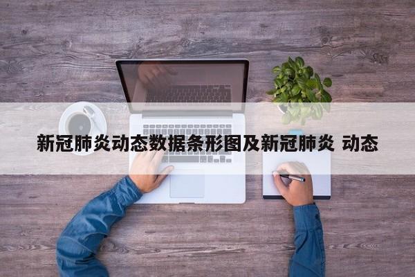 新冠肺炎动态数据条形图及新冠肺炎 动态