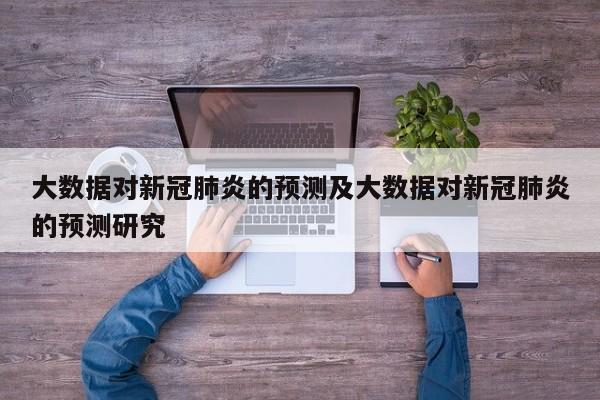 大数据对新冠肺炎的预测及大数据对新冠肺炎的预测研究