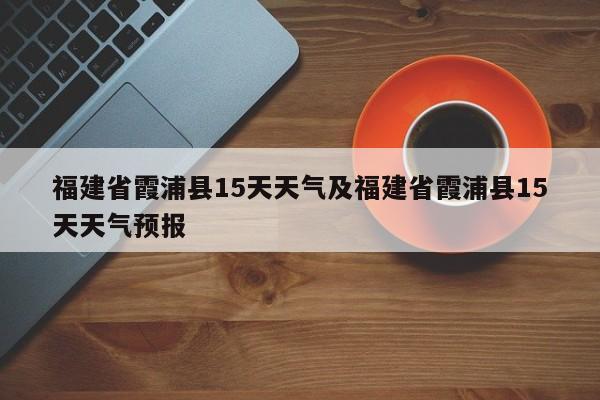 福建省霞浦县15天天气及福建省霞浦县15天天气预报