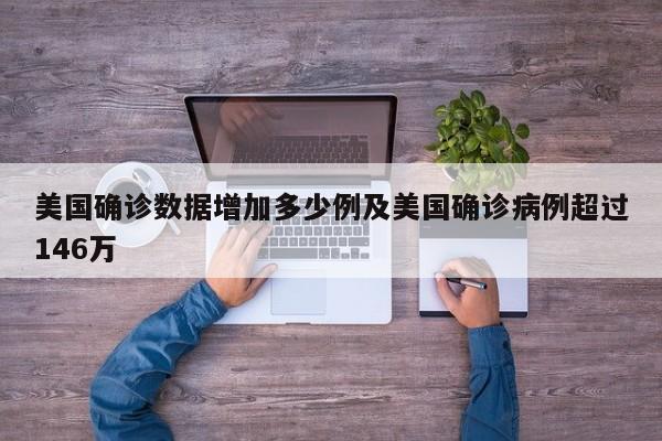 美国确诊数据增加多少例及美国确诊病例超过146万