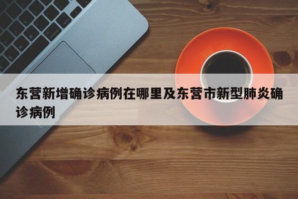 东营新增确诊病例在哪里及东营市新型肺炎确诊病例