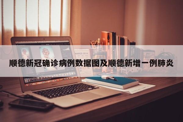 顺德新冠确诊病例数据图及顺德新增一例肺炎