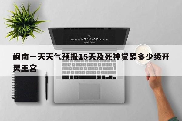 闽南一天天气预报15天及死神觉醒多少级开灵王宫